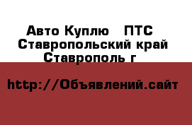 Авто Куплю - ПТС. Ставропольский край,Ставрополь г.